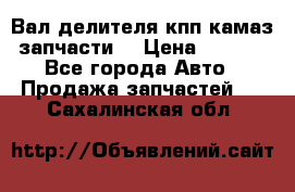 Вал делителя кпп камаз (запчасти) › Цена ­ 2 500 - Все города Авто » Продажа запчастей   . Сахалинская обл.